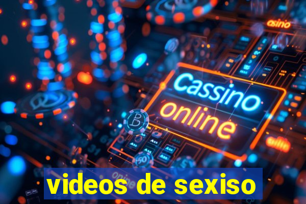 videos de sexiso